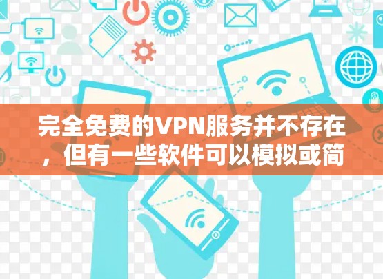 完全免费的VPN服务并不存在,但有一些软件可以模拟或简化其功能。以下是对这个问题的分步解释 完全免费的VPN服务并不存在,但有一些软件可以模拟或简化其功能。以下是对这个问题的分步解释