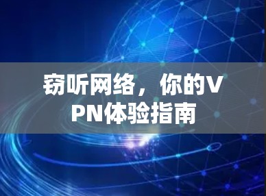 窃听网络,你的VPN体验指南 窃听网络,你的VPN体验指南