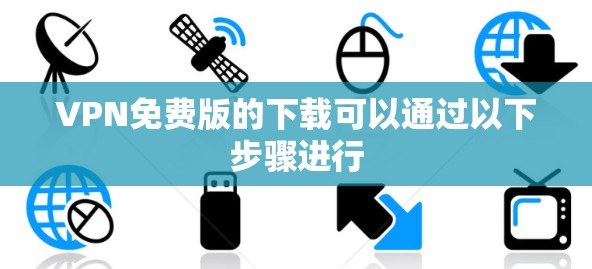 VPN免费版的下载可以通过以下步骤进行 VPN免费版的下载可以通过以下步骤进行