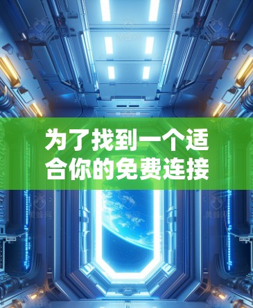 为了找到一个适合你的免费连接加速器工具,可以按照以下步骤进行选择和使用 为了找到一个适合你的免费连接加速器工具,可以按照以下步骤进行选择和使用
