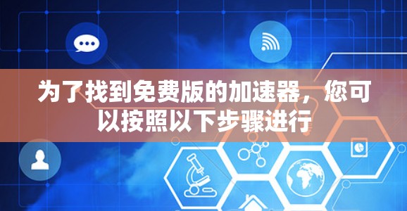 为了找到免费版的加速器，您可以按照以下步骤进行