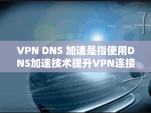 VPN DNS 加速是指使用DNS加速技术提升VPN连接性能的具体应用。DNS加速技术通过缓存域名缓存,提高域名访问速度,从而优化VPN的流量传输。以下是关于VPN DNS 加速的详细信息 VPN DNS 加速是指使用DNS加速技术提升VPN连接性能的具体应用。DNS加速技术通过缓存域名缓存,提高域名访问速度,从而优化VPN的流量传输。以下是关于VPN DNS 加速的详细信息