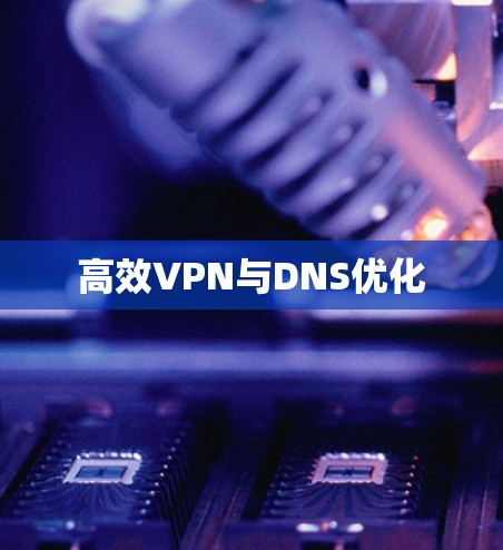 高效VPN与DNS优化