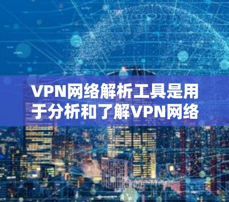 VPN网络解析工具是用于分析和了解VPN网络的软件或工具,分为多种类型,每种类型都有其特点和适用场景。以下是对这些工具的详细分析 VPN网络解析工具是用于分析和了解VPN网络的软件或工具,分为多种类型,每种类型都有其特点和适用场景。以下是对这些工具的详细分析