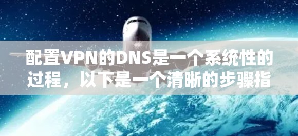 配置VPN的DNS是一个系统性的过程,以下是一个清晰的步骤指南 配置VPN的DNS是一个系统性的过程,以下是一个清晰的步骤指南