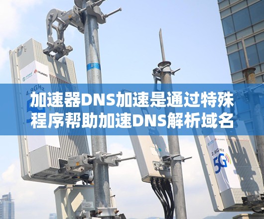 加速器DNS加速是通过特殊程序帮助加速DNS解析域名,提升域名访问速度的技术。以下是对加速器DNS加速的详细总结 加速器DNS加速是通过特殊程序帮助加速DNS解析域名,提升域名访问速度的技术。以下是对加速器DNS加速的详细总结