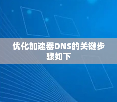 优化加速器DNS的关键步骤如下 优化加速器DNS的关键步骤如下