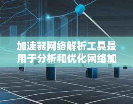 加速器网络解析工具是用于分析和优化网络加速层的工具,帮助提升网络性能和安全性。以下是逐步的说明 加速器网络解析工具是用于分析和优化网络加速层的工具,帮助提升网络性能和安全性。以下是逐步的说明