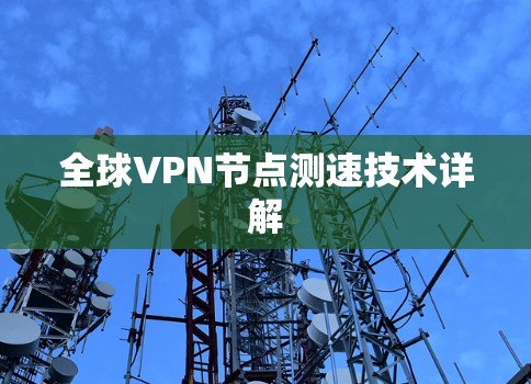 全球VPN节点测速技术详解 全球VPN节点测速技术详解