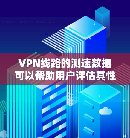 VPN线路的测速数据可以帮助用户评估其性能和安全性。以下是基于您提供的数据总结的结果 VPN线路的测速数据可以帮助用户评估其性能和安全性。以下是基于您提供的数据总结的结果