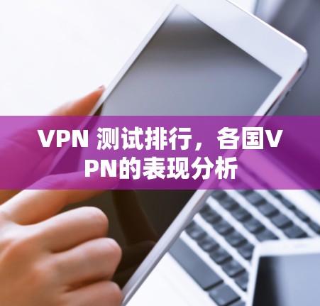 VPN 测试排行,各国VPN的表现分析 VPN 测试排行,各国VPN的表现分析
