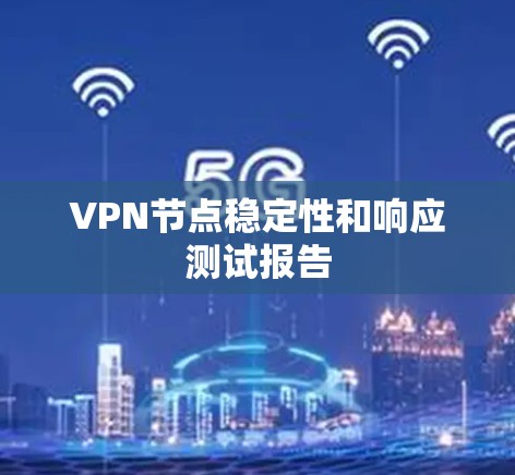 VPN节点稳定性和响应测试报告 VPN节点稳定性和响应测试报告