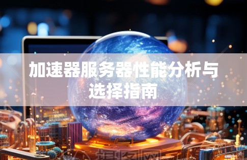 加速器服务器性能分析与选择指南 加速器服务器性能分析与选择指南