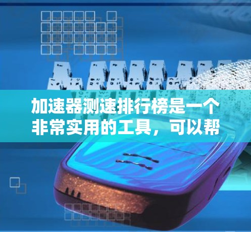 加速器测速排行榜是一个非常实用的工具,可以帮助你比较不同车型的加速性能。以下是一个常见的加速器测速排行榜,涵盖多个指标,供你参考 加速器测速排行榜是一个非常实用的工具,可以帮助你比较不同车型的加速性能。以下是一个常见的加速器测速排行榜,涵盖多个指标,供你参考