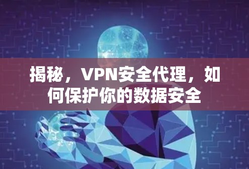 揭秘,VPN安全代理,如何保护你的数据安全 揭秘,VPN安全代理,如何保护你的数据安全