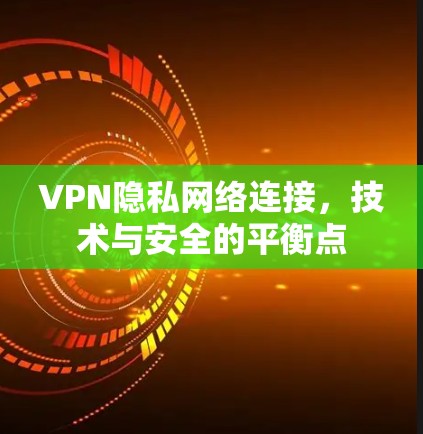 VPN隐私网络连接,技术与安全的平衡点 VPN隐私网络连接,技术与安全的平衡点