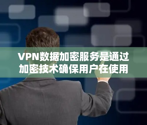 VPN数据加密服务是通过加密技术确保用户在使用VPN时数据的安全传输,保护隐私和数据安全。以下是对该主题的详细说明 VPN数据加密服务是通过加密技术确保用户在使用VPN时数据的安全传输,保护隐私和数据安全。以下是对该主题的详细说明