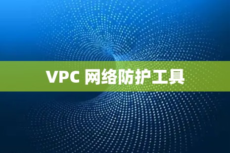 VPC 网络防护工具 VPC 网络防护工具
