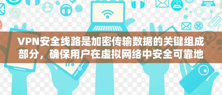 VPN安全线路是加密传输数据的关键组成部分,确保用户在虚拟网络中安全可靠地访问内容。以下是对VPN安全线路的详细介绍 VPN安全线路是加密传输数据的关键组成部分,确保用户在虚拟网络中安全可靠地访问内容。以下是对VPN安全线路的详细介绍