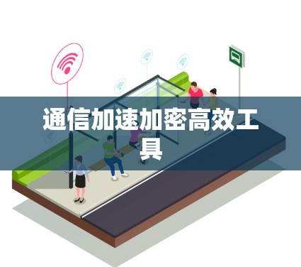 通信加速加密高效工具 通信加速加密高效工具