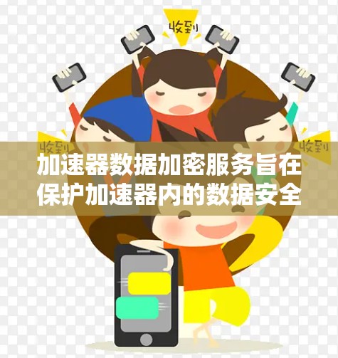 加速器数据加密服务旨在保护加速器内的数据安全,防止被破解或篡改。以下是对该服务的详细分析和总结 加速器数据加密服务旨在保护加速器内的数据安全,防止被破解或篡改。以下是对该服务的详细分析和总结