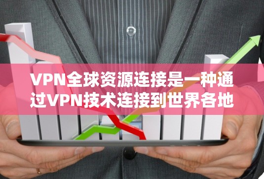 VPN全球资源连接是一种通过VPN技术连接到世界各地的不同VPN服务器，用户可以访问全球范围内的丰富资源。以下是使用VPN连接全球资源的具体步骤和注意事项