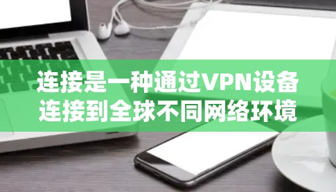 连接是一种通过VPN设备连接到全球不同网络环境,提供广泛国际内容服务的方式。以下是对该主题的分步解释 连接是一种通过VPN设备连接到全球不同网络环境,提供广泛国际内容服务的方式。以下是对该主题的分步解释