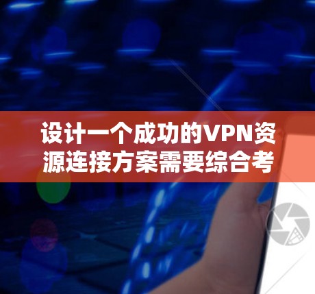 设计一个成功的VPN资源连接方案需要综合考虑多个方面,包括技术、安全、设备兼容性和用户需求。以下是详细的步骤指南,帮助您构建一个高效且安全的VPN连接方案 设计一个成功的VPN资源连接方案需要综合考虑多个方面,包括技术、安全、设备兼容性和用户需求。以下是详细的步骤指南,帮助您构建一个高效且安全的VPN连接方案