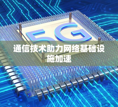 通信技术助力网络基础设施加速 通信技术助力网络基础设施加速