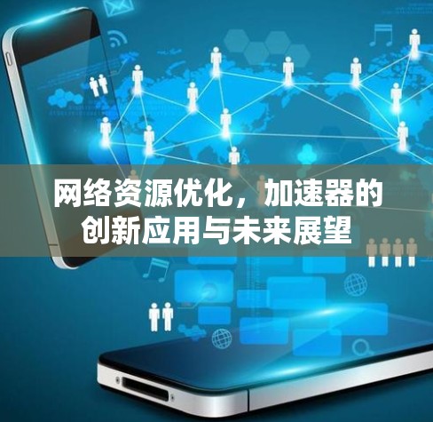 网络资源优化,加速器的创新应用与未来展望 网络资源优化,加速器的创新应用与未来展望