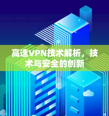 高速VPN技术解析,技术与安全的创新 高速VPN技术解析,技术与安全的创新