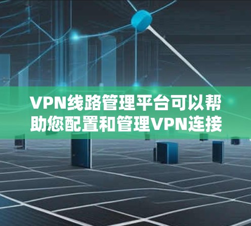 VPN线路管理平台可以帮助您配置和管理VPN连接,确保您的网络安全。以下是一些常见的VPN线路管理平台和方法 VPN线路管理平台可以帮助您配置和管理VPN连接,确保您的网络安全。以下是一些常见的VPN线路管理平台和方法