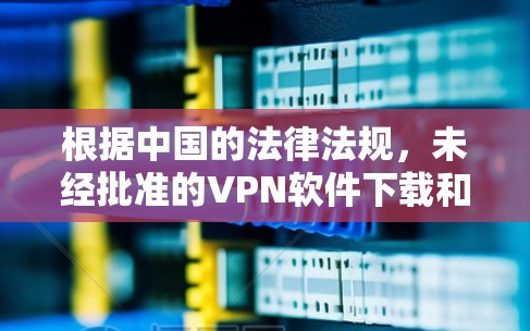根据中国的法律法规,未经批准的VPN软件下载和使用是违法的。因此,建议您确保下载的软件是合法、合规的来源,并且提供真实来源。以下是一些步骤建议 根据中国的法律法规,未经批准的VPN软件下载和使用是违法的。因此,建议您确保下载的软件是合法、合规的来源,并且提供真实来源。以下是一些步骤建议