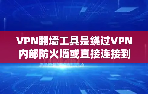VPN翻墙工具是绕过VPN内部防火墙或直接连接到目标服务器的工具,广泛应用于用户希望直接连接目标服务器或希望避免通过内部防火墙连接的场景。以下是几种常见的VPN翻墙工具及其适用场景 VPN翻墙工具是绕过VPN内部防火墙或直接连接到目标服务器的工具,广泛应用于用户希望直接连接目标服务器或希望避免通过内部防火墙连接的场景。以下是几种常见的VPN翻墙工具及其适用场景