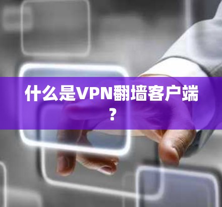 什么是VPN翻墙客户端? 什么是VPN翻墙客户端?