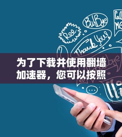 为了下载并使用翻墙加速器,您可以按照以下步骤进行 为了下载并使用翻墙加速器,您可以按照以下步骤进行