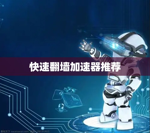 快速翻墙加速器推荐 快速翻墙加速器推荐