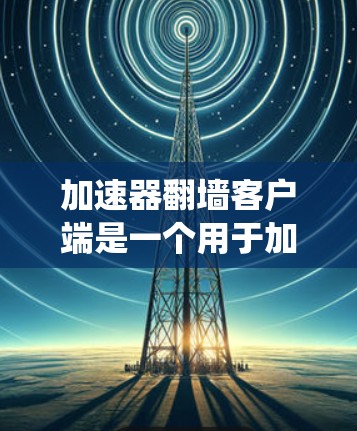 加速器翻墙客户端是一个用于加速特定网络流量并实现翻墙功能的应用程序。它不同于传统的自动翻墙工具,可能在特定的网络环境或配置下提供更高级的翻墙功能,如自适应翻墙或支持多种协议。以下是对该应用的详细总结 加速器翻墙客户端是一个用于加速特定网络流量并实现翻墙功能的应用程序。它不同于传统的自动翻墙工具,可能在特定的网络环境或配置下提供更高级的翻墙功能,如自适应翻墙或支持多种协议。以下是对该应用的详细总结