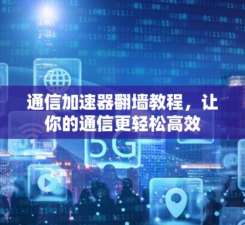 通信加速器翻墙教程,让你的通信更轻松高效 通信加速器翻墙教程,让你的通信更轻松高效