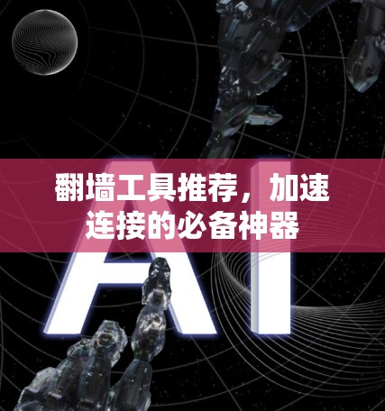 翻墙工具推荐,加速连接的必备神器 翻墙工具推荐,加速连接的必备神器