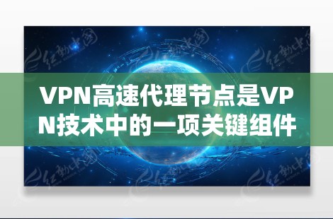 VPN高速代理节点是VPN技术中的一项关键组件,主要用于加速数据流传输。以下是关于VPN高速代理节点的详细分析 VPN高速代理节点是VPN技术中的一项关键组件,主要用于加速数据流传输。以下是关于VPN高速代理节点的详细分析