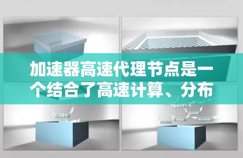 加速器高速代理节点是一个结合了高速计算、分布式处理和网络加速的创新技术,广泛应用于云计算、AI训练、实时数据分析和边缘计算等领域。以下是该概念的详细解析 加速器高速代理节点是一个结合了高速计算、分布式处理和网络加速的创新技术,广泛应用于云计算、AI训练、实时数据分析和边缘计算等领域。以下是该概念的详细解析