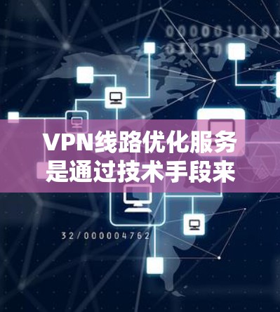 VPN线路优化服务是通过技术手段来优化和提升VPN性能的工具。以下是该服务的详细指南 VPN线路优化服务是通过技术手段来优化和提升VPN性能的工具。以下是该服务的详细指南