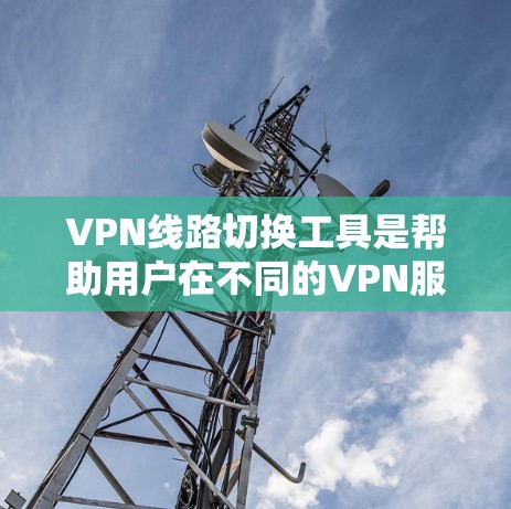 VPN线路切换工具是帮助用户在不同的VPN服务器之间切换设备的工具。以下是一些常用VPN切换工具及其功能描述 VPN线路切换工具是帮助用户在不同的VPN服务器之间切换设备的工具。以下是一些常用VPN切换工具及其功能描述