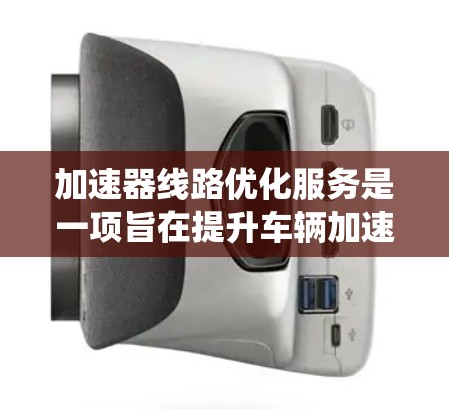 加速器线路优化服务是一项旨在提升车辆加速性能的技术改进,主要通过优化油门控制、减震系统和档位转换来提高车辆效率和驾驶舒适度。以下是对该服务的详细介绍 加速器线路优化服务是一项旨在提升车辆加速性能的技术改进,主要通过优化油门控制、减震系统和档位转换来提高车辆效率和驾驶舒适度。以下是对该服务的详细介绍