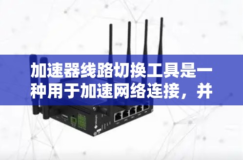加速器线路切换工具是一种用于加速网络连接,并支持线路的重置或更换功能的工具。它在多个领域中应用广泛,如数据中心、企业数据处理等。以下是对该工具的详细介绍 加速器线路切换工具是一种用于加速网络连接,并支持线路的重置或更换功能的工具。它在多个领域中应用广泛,如数据中心、企业数据处理等。以下是对该工具的详细介绍