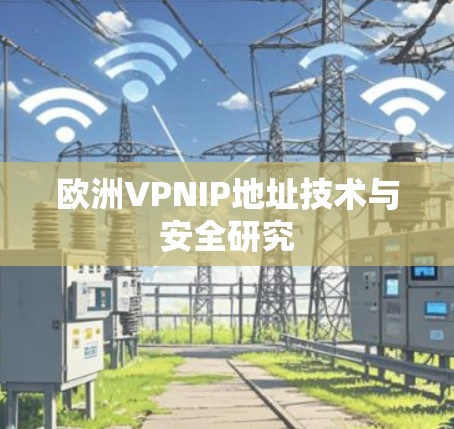 欧洲VPNIP地址技术与安全研究 欧洲VPNIP地址技术与安全研究