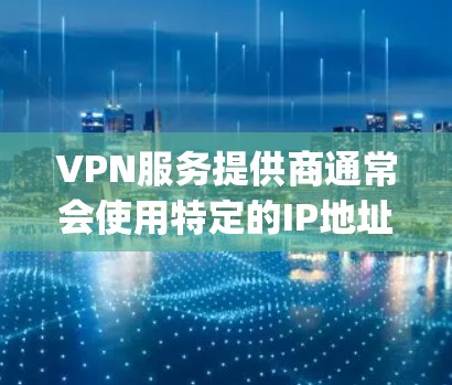 VPN服务提供商通常会使用特定的IP地址来管理内部网络,以确保安全和隐私。这些IP地址可能被用于监控、监控服务器或其他安全策略 purposes。以下是一些建议,帮助您配置VPN专用IP VPN服务提供商通常会使用特定的IP地址来管理内部网络,以确保安全和隐私。这些IP地址可能被用于监控、监控服务器或其他安全策略 purposes。以下是一些建议,帮助您配置VPN专用IP