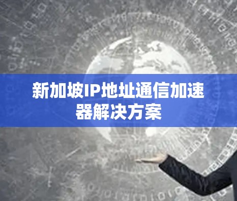 新加坡IP地址通信加速器解决方案 新加坡IP地址通信加速器解决方案