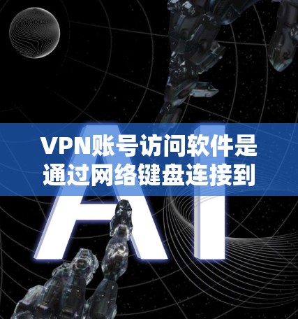 VPN账号访问软件是通过网络键盘连接到目标服务器的一种方式,广泛应用于VPN服务中。以下是对这些软件的总结和建议 VPN账号访问软件是通过网络键盘连接到目标服务器的一种方式,广泛应用于VPN服务中。以下是对这些软件的总结和建议